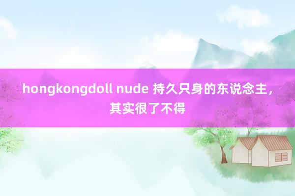 hongkongdoll nude 持久只身的东说念主，其实很了不得