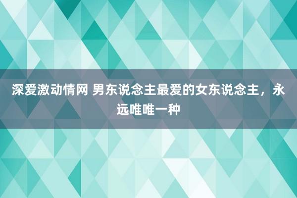 深爱激动情网 男东说念主最爱的女东说念主，永远唯唯一种