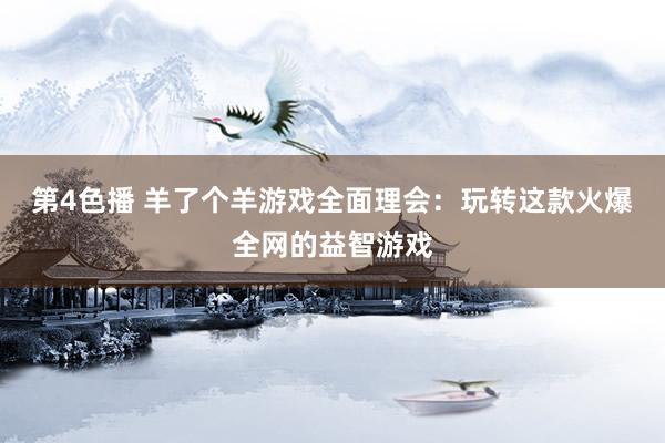 第4色播 羊了个羊游戏全面理会：玩转这款火爆全网的益智游戏