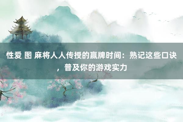 性爱 图 麻将人人传授的赢牌时间：熟记这些口诀，普及你的游戏实力