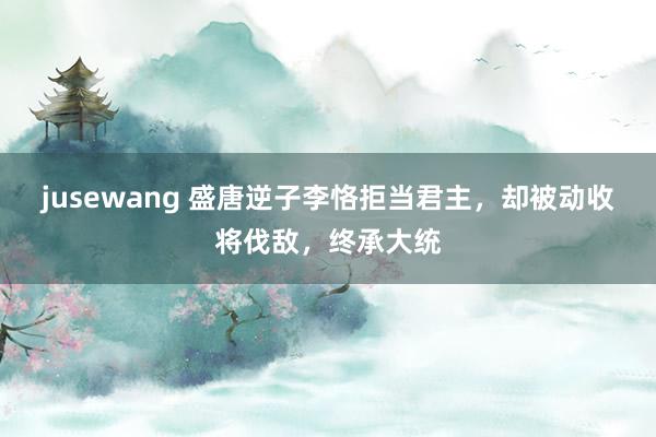 jusewang 盛唐逆子李恪拒当君主，却被动收将伐敌，终承大统