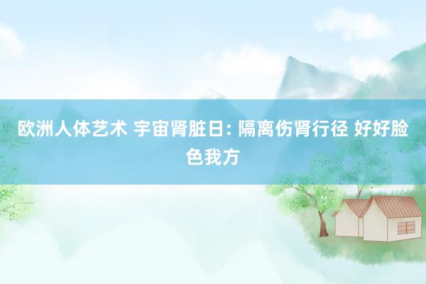 欧洲人体艺术 宇宙肾脏日: 隔离伤肾行径 好好脸色我方