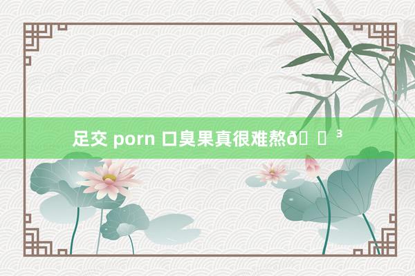 足交 porn 口臭果真很难熬😳