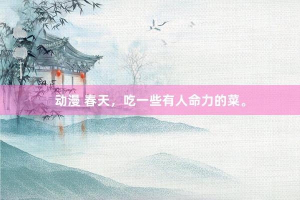 动漫 春天,吃一些有人命力的菜。