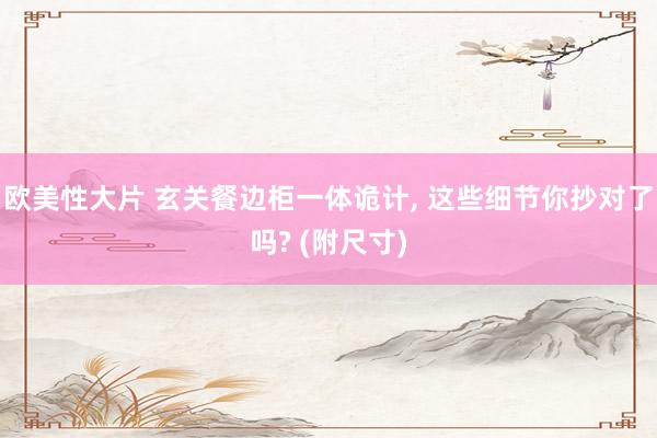 欧美性大片 玄关餐边柜一体诡计, 这些细节你抄对了吗? (附尺寸)