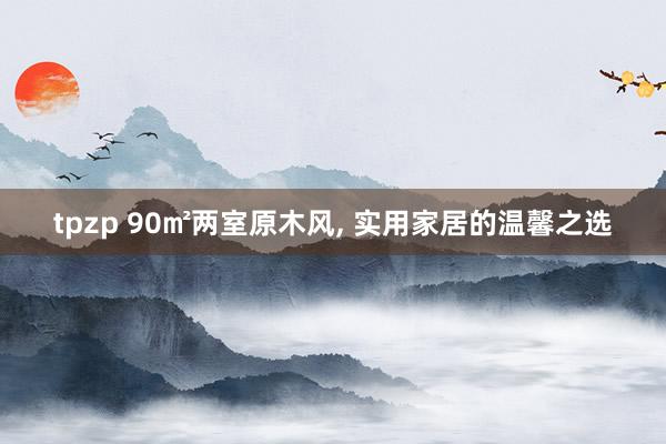 tpzp 90㎡两室原木风, 实用家居的温馨之选