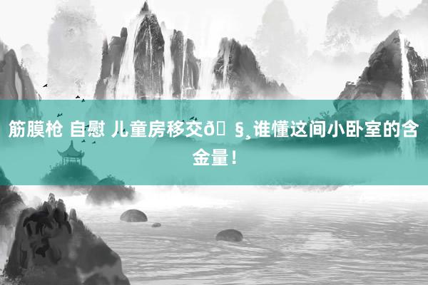筋膜枪 自慰 儿童房移交🧸谁懂这间小卧室的含金量!