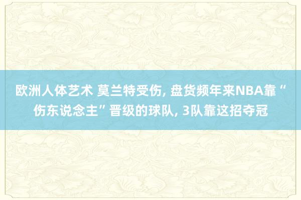 欧洲人体艺术 莫兰特受伤, 盘货频年来NBA靠“伤东说念主”晋级的球队, 3队靠这招夺冠