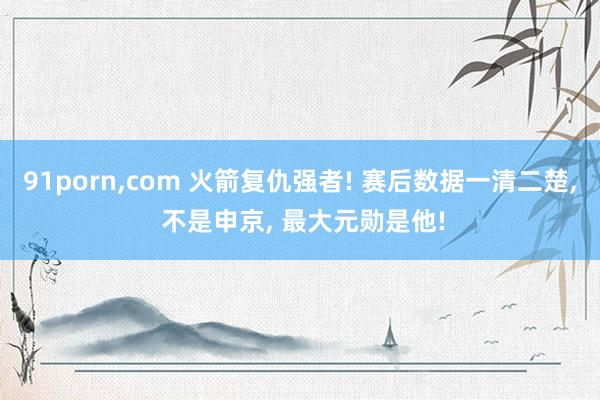 91porn,com 火箭复仇强者! 赛后数据一清二楚, 不是申京, 最大元勋是他!