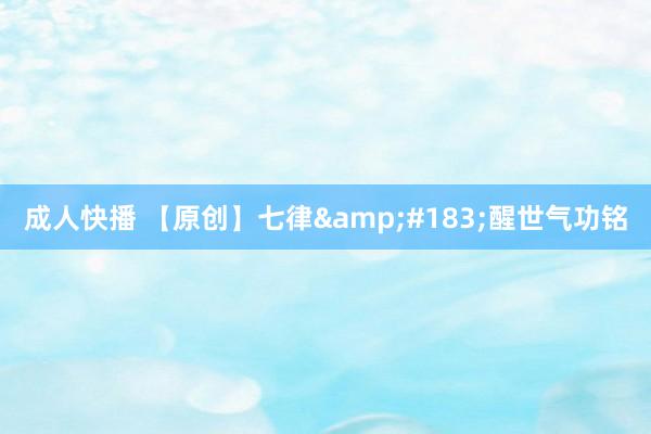成人快播 【原创】七律&#183;醒世气功铭
