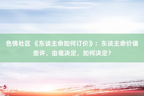 色情社区 《东谈主命如何订价》：东谈主命价值些许，由谁决定，如何决定？