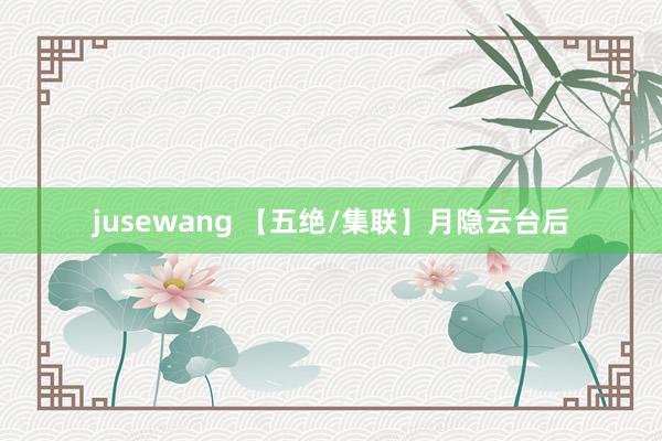 jusewang 【五绝/集联】月隐云台后
