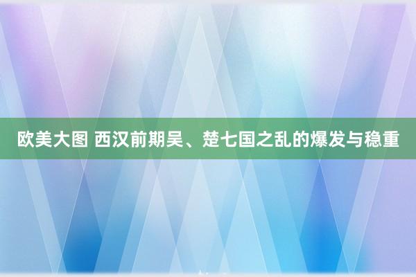 欧美大图 西汉前期吴、楚七国之乱的爆发与稳重