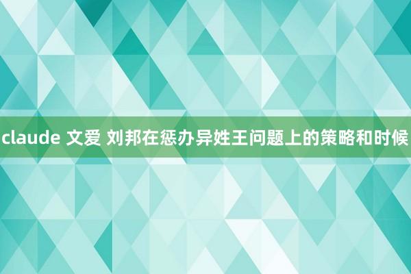 claude 文爱 刘邦在惩办异姓王问题上的策略和时候