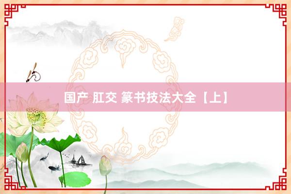 国产 肛交 篆书技法大全【上】