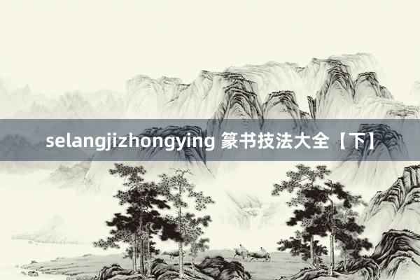 selangjizhongying 篆书技法大全【下】