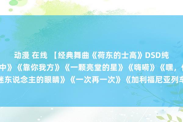 动漫 在线 【经典舞曲《荷东的士高》DSD纯银2CD2】《咱们去集中》《靠你我方》《一颗亮堂的星》《嗨嗬》《嘿，你呀！》《魔力》《迷东说念主的眼睛》《一次再一次》《加利福尼亚列车》《我为你哭泣》《电视青睐者》《今晚》《今晚我