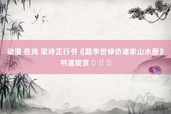 动漫 在线 梁诗正行书《题李世倬仿诸家山水册》书道观赏 ​​​