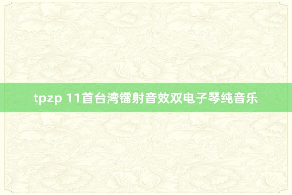 tpzp 11首台湾镭射音效双电子琴纯音乐