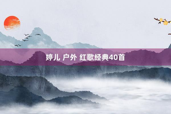 婷儿 户外 红歌经典40首