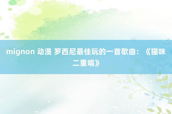 mignon 动漫 罗西尼最佳玩的一首歌曲：《猫咪二重唱》