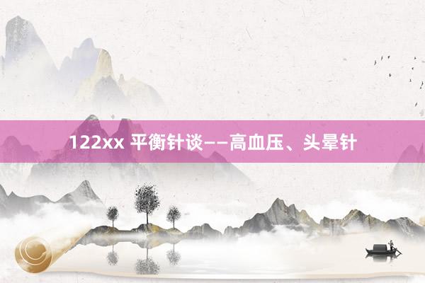 122xx 平衡针谈——高血压、头晕针