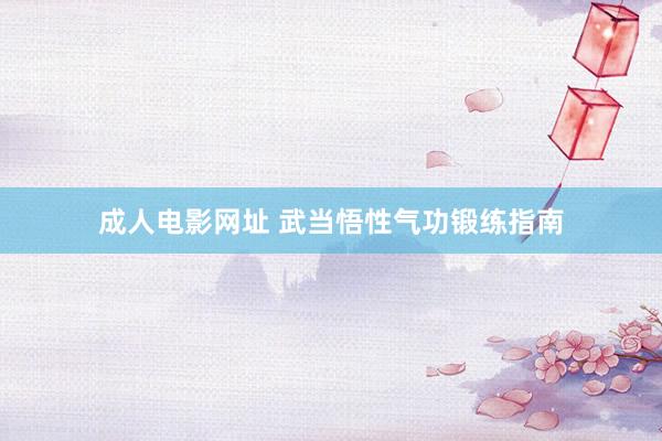 成人电影网址 武当悟性气功锻练指南