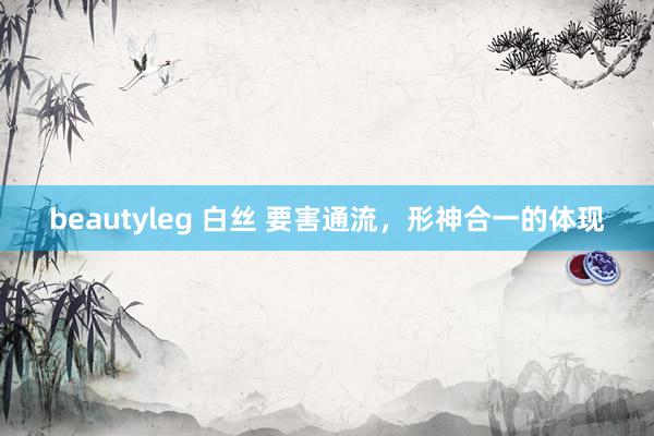 beautyleg 白丝 要害通流,形神合一的体现