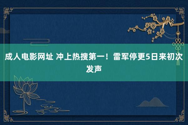 成人电影网址 冲上热搜第一！雷军停更5日来初次发声